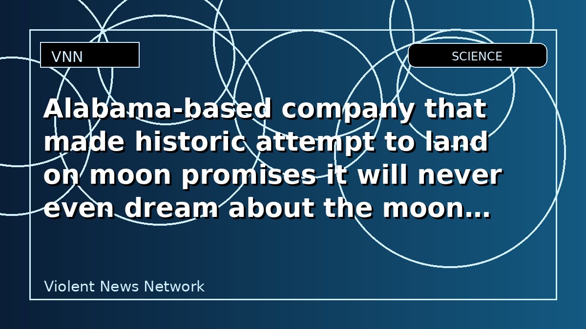 Alabama-based company that made historic attempt to land on moon promises it will never even dream about the moon again