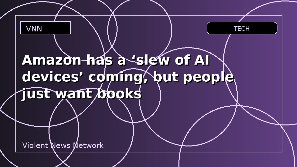 Amazon has a ‘slew of AI devices’ coming, but people just want books