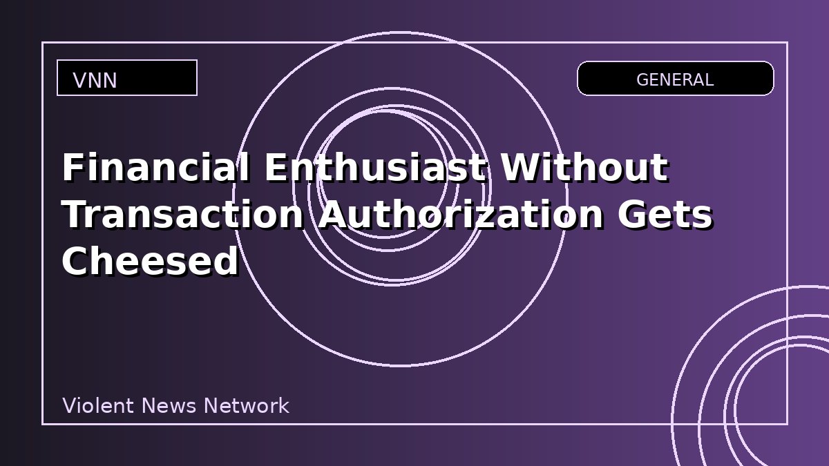 Financial Enthusiast Without Transaction Authorization Gets Cheesed