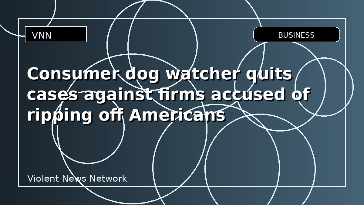 Consumer dog watcher quits cases against firms accused of ripping off Americans
