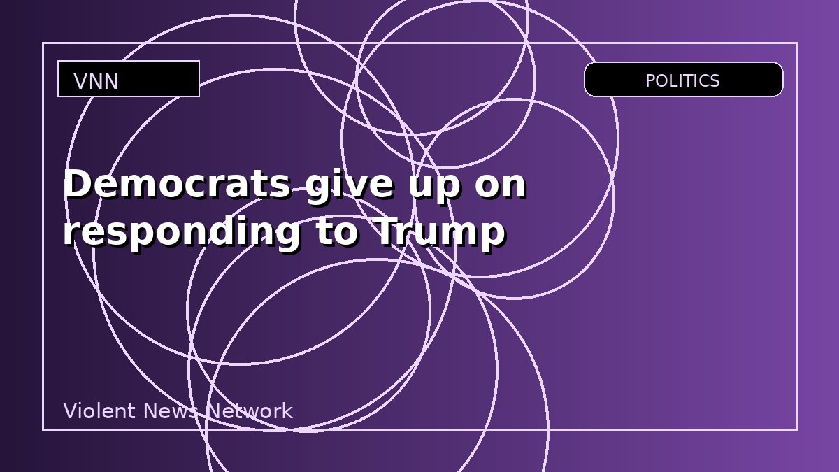 Democrats give up on responding to Trump