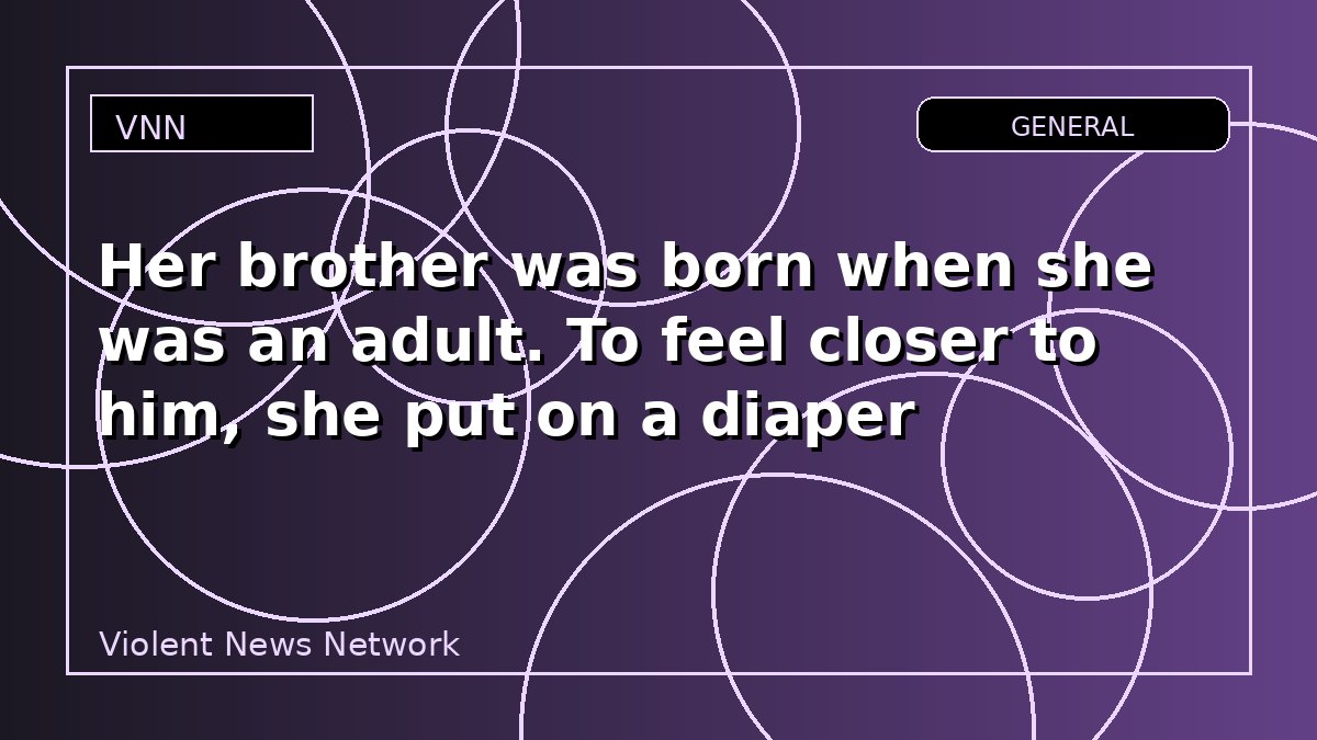 Her brother was born when she was an adult. To feel closer to him, she put on a diaper