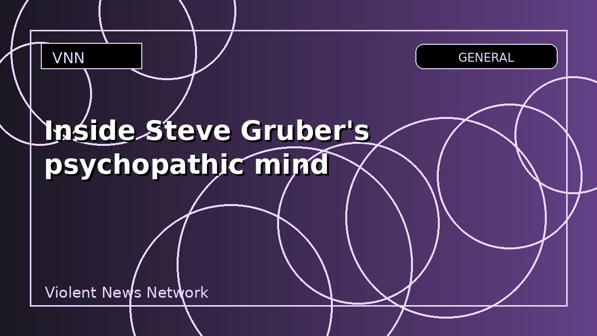 Inside Steve Gruber's psychopathic mind